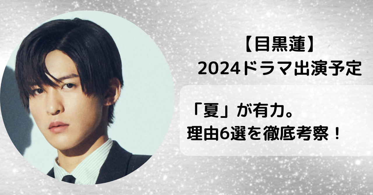 【2024】目黒蓮のドラマ出演予定は「夏」が有力。理由6選を徹底考察！