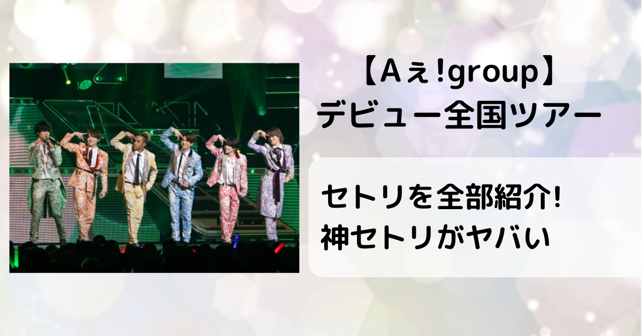 【Aぇ!group】デビュー全国ツアーのセトリを全部紹介！